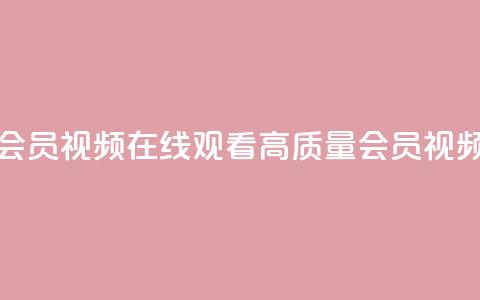 卡盟会员视频 - 卡盟会员视频：在线观看高质量会员视频的不错选择!  第1张
