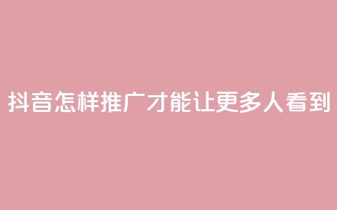 抖音怎样推广才能让更多人看到,自助下单dy - 云商城-在线下单 快手免费领取播放量  第1张