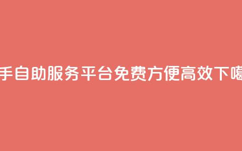 快手自助服务平台：免费、方便、高效  第1张