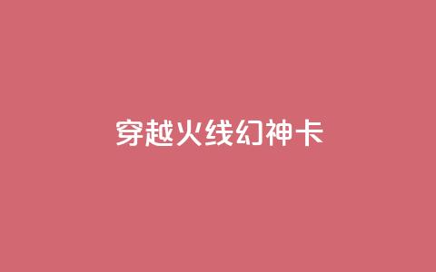 穿越火线幻神卡,卡盟自助下单24小时QQ会员 - 拼多多现金大转盘助力50元 瓶多多平台客服电话  第1张