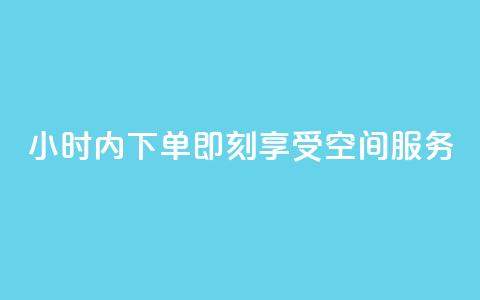 24小时内下单，即刻享受空间服务  第1张