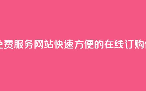自助下单免费服务网站:快速方便的在线订购体验 第1张 自助下单免费服务网站:快速方便的在线订购体验 第1张