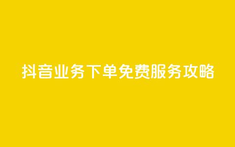 抖音业务下单免费服务攻略 第1张 抖音业务下单免费服务攻略 第1张