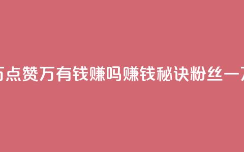 粉丝一万点赞47万有钱赚吗(赚钱秘诀：粉丝一万点赞47万)  第1张