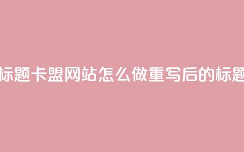 卡盟网站怎么做(原标题：卡盟网站怎么做重写后的标题：创建卡盟网站步骤)  第1张