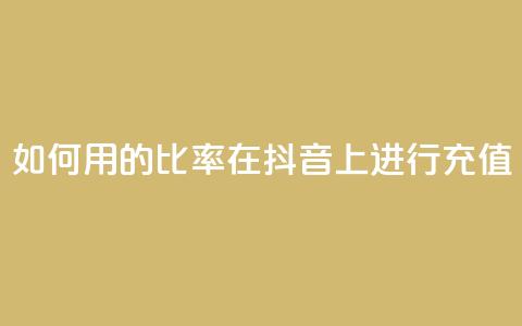 如何用110的比率在抖音上进行充值？  第1张