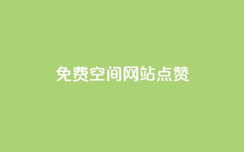 免费qq空间网站点赞 - 免费QQ空间网站点赞服务的优势，拓宽你的社交影响力！~  第1张
