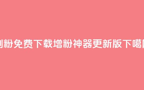 刷粉免费下载(增粉神器 更新版)  第1张