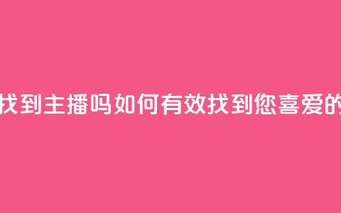 粉丝真的能找到主播吗 - 如何有效找到您喜爱的主播~  第1张