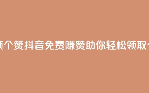抖音免费领10个赞 - 抖音免费赚赞助你轻松领取10个赞!  第1张