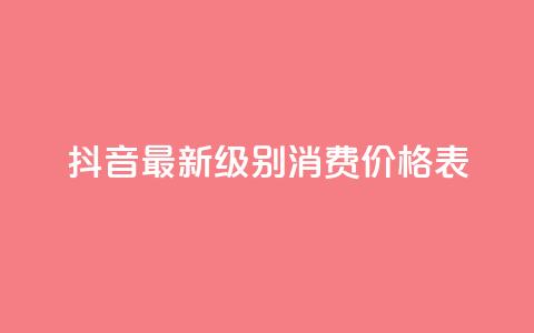 抖音最新级别消费价格表 - 抖音新消费等级价格一览表分析与解读！  第1张