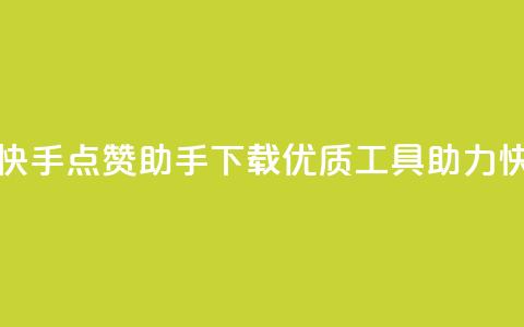点赞助手app下载快手 - 快手点赞助手app下载——优质工具助力快手视频点赞~  第1张