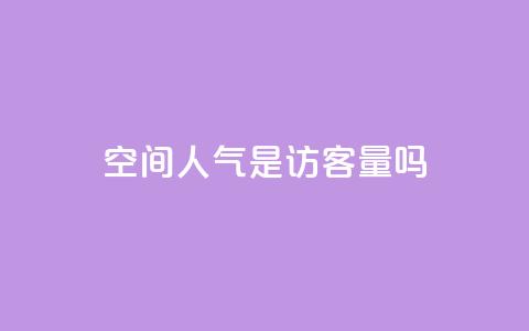qq空间人气是访客量吗 - qq空间人气并非访客数量：深度解析~  第1张