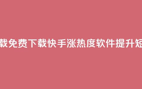快手涨热度软件免费下载 - 免费下载快手涨热度软件，提升短视频流量的利器~  第1张