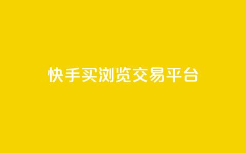 快手买浏览交易平台 - 快手怎么购买真实浏览量~  第1张