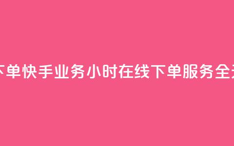 快手业务24小时在线下单 - 快手业务24小时在线下单服务-全天候订单处理	。  第1张