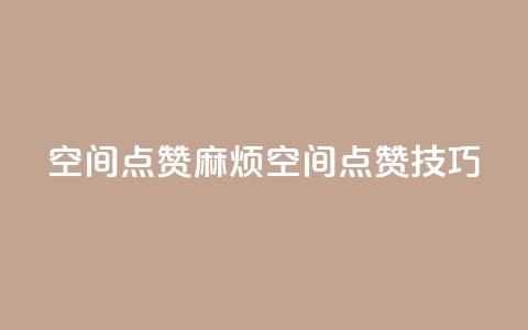 QQj空间点赞麻烦(QQ空间点赞技巧) 第1张 QQj空间点赞麻烦(QQ空间点赞技巧) 第1张