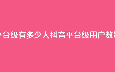 抖音平台75级有多少人(抖音平台75级用户数量揭秘)  第1张
