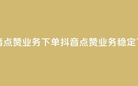 抖音点赞业务下单2(抖音点赞业务稳定下单)  第1张
