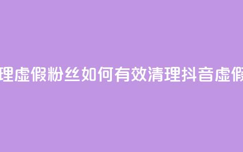 抖音怎么清理虚假粉丝 - 如何有效清理抖音虚假粉丝~  第1张
