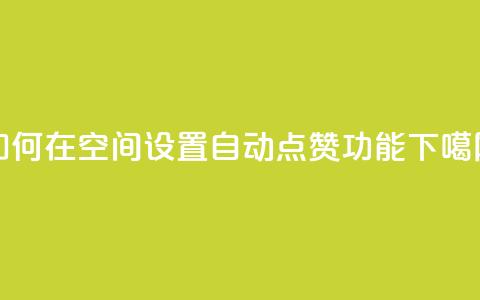如何在QQ空间设置自动点赞功能  第1张