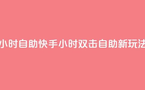 刷快手双击24小时自助(快手24小时双击自助新玩法速览)  第1张