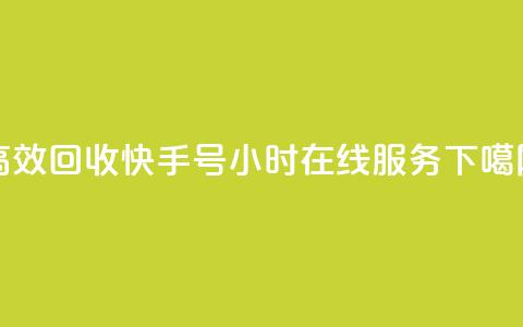 高效回收快手号，24小时在线服务  第1张