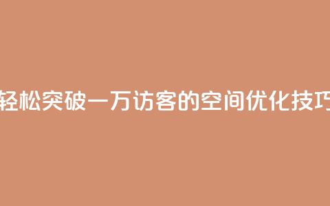 轻松突破一万访客的QQ空间优化技巧 第1张 轻松突破一万访客的QQ空间优化技巧 第1张