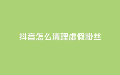 抖音怎么清理虚假粉丝 - 如何清理抖音账号上的假粉丝!  第1张