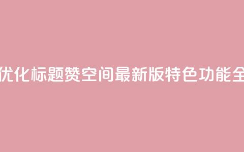 Q赞空间最新版 - 优化标题：Q赞空间最新版特色功能全面解析!  第1张