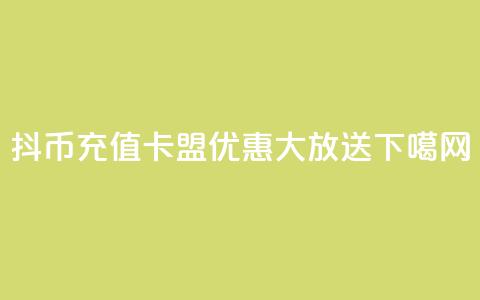 抖币充值卡盟优惠大放送!  第1张