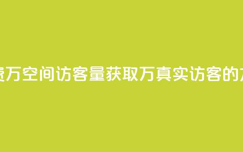 免费1万qq空间访客量(获取1万真实访客的方法)  第1张
