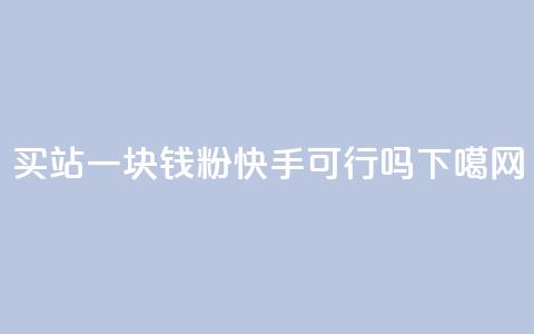 买站一块钱1000粉快手可行吗？  第1张