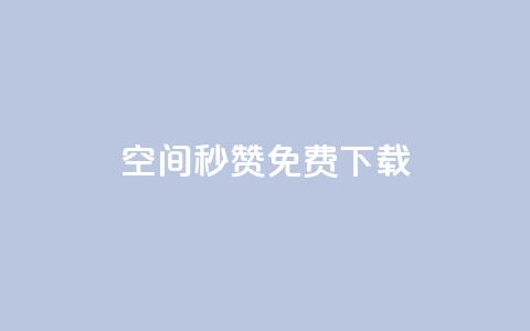 空间秒赞免费下载 - 空间秒赞免费获取攻略与下载指南! 第1张 空间秒赞免费下载 - 空间秒赞免费获取攻略与下载指南! 第1张