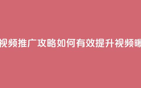 抖音视频推广攻略：如何有效提升视频曝光率  第1张