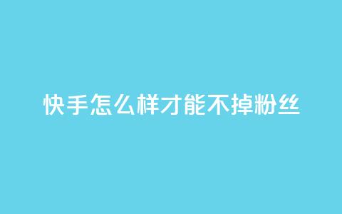 快手怎么样才能不掉粉丝,抖音秒赞云商城 - 快手点赞粉丝 dy评论点赞充值24小时到账  第1张