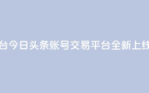 今日头条账号买卖平台 - 今日头条账号交易平台全新上线探索最优选择~ 第1张 今日头条账号买卖平台 - 今日头条账号交易平台全新上线探索最优选择~ 第1张