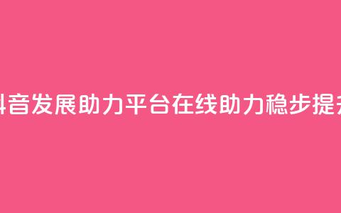 抖音发展助力平台：在线助力稳步提升  第1张