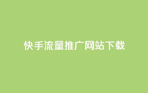 快手流量推广网站下载 - 快手流量提升网站客户端下载攻略!  第1张