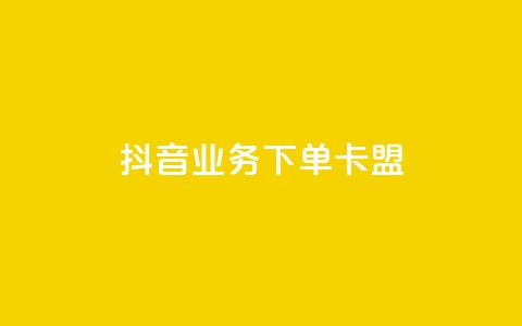 抖音业务下单卡盟 - 抖音业务独家福利,卡盟优惠大促销!。 第1张 抖音业务下单卡盟 - 抖音业务独家福利,卡盟优惠大促销!。 第1张