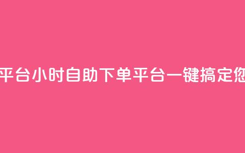 自助下单24小时平台 - 24小时自助下单平台：一键搞定您的需求!  第1张