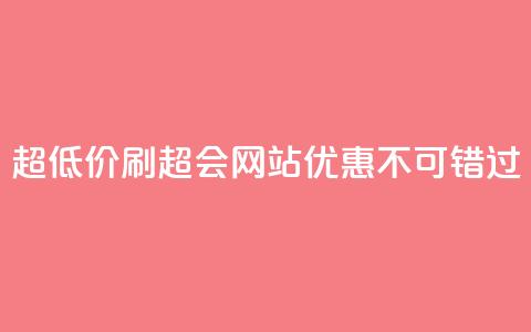 超低价刷超会网站:优惠不可错过 第1张 超低价刷超会网站:优惠不可错过 第1张