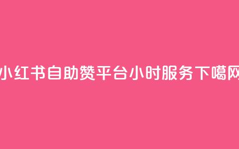 小红书自助赞平台24小时服务  第1张