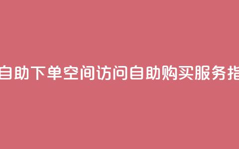 QQ空间访问自助下单 - QQ空间访问自助购买服务指南。  第1张