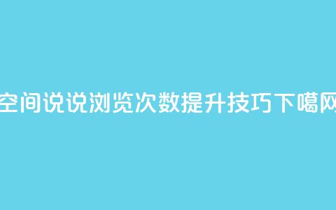QQ空间说说浏览次数提升技巧 第1张 QQ空间说说浏览次数提升技巧 第1张