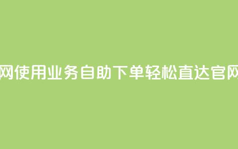 业务自助下单网站官网 - 使用业务自助下单，轻松直达官网完成您的需求~  第1张