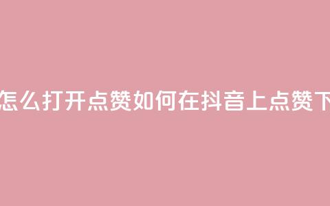 抖音怎么打开点赞 - 如何在抖音上点赞？~  第1张