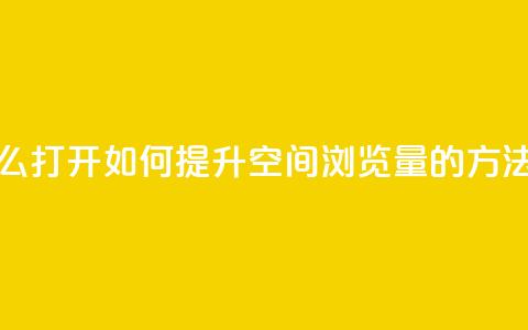 qq空间浏览量怎么打开 - 如何提升QQ空间浏览量的方法与技巧!  第1张