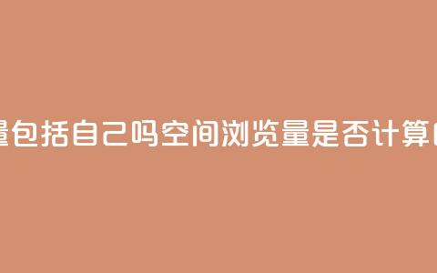 qq空间浏览量包括自己吗 - qq空间浏览量是否计算自己？!  第1张