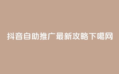 抖音自助推广最新攻略  第1张